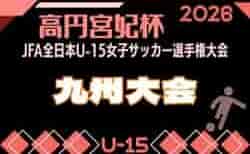 2026年度 KYFA第31回九州U15女子サッカー選手権大会（高円宮妃杯）鹿児島代表決定！佐賀8/9.11 大分、沖縄9/5.6開催 県予選例年8～9月情報募集！九州大会10/31～11/2 熊本県開催！