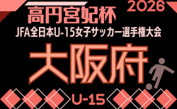 2026年度 JFA 第31回全日本U-15女子サッカー選手権大会 大阪府大会 開幕!1・2回戦8/22.23結果速報!組合せ掲載