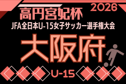 2026年度  JFA 第31回全日本U-15女子サッカー選手権大会 大阪府大会  8/22～9/23開催！組合せ掲載