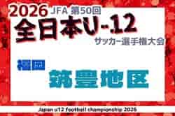 2026年度 JFA第50回全日本U-12サッカー選手権大会福岡県 筑豊ブロック大会 県大会出場1チーム分掲載！U-12リーグの結果情報募集！ブロック大会例年10月～11月開催！