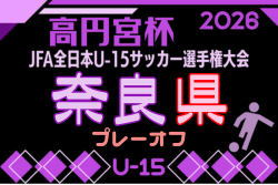 2026年度 NFAスーパーカップ プレーオフ 兼 高円宮杯U-15サッカー選手権大会 奈良県プレーオフ　例年9月開幕！日程･組合せ募集