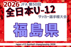 2026年度 JFA第50回全日本U-12サッカー選手権大会 福島県大会 例年11月開催！日程・組合せ募集