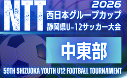 2026年度 NTT西日本グループカップ 第59回静岡県U-12サッカー大会 中東部予選 組み合わせ掲載!情報提供ありがとうございます!11/14開幕!