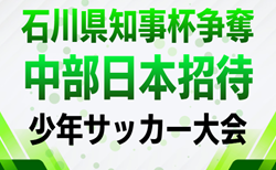 2026年度 石川県知事杯争奪 第48回中部日本招待少年サッカー大会 組合せ掲載!8/22,23開催