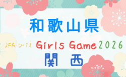 JFA U-12ガールズゲーム2026 関西 和歌山県大会 9/12開催!組合せ・リーグ表掲載!情報ありがとうございます