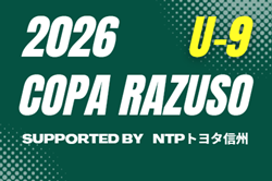 2026 COPA RAZUSO U-9（長野）1次ラウンド全結果＆2次ラウンド進出40チーム・組み合わせ掲載！2次ラウンドは8/30,9/5開催