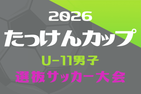 2026年度 たっけんカップ静岡県トレセンサッカー大会（男子U-11）　10/3,4開催！組み合わせ情報募集！