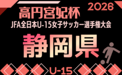 2026年度 高円宮妃杯 JFA 第31回 全日本U-15女子サッカー選手権 静岡県大会　組み合わせ掲載！9/5～9/20開催！