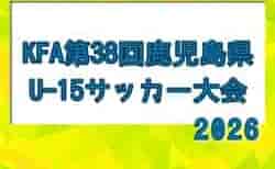 2026年度 桝元カップ KFA 第38回鹿児島県U15サッカー選手権大会 組合せ掲載!8/25~9/5開催!