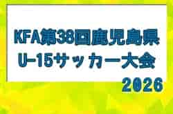 2026年度 KFA 第38回鹿児島県U15サッカー選手権大会　概要掲載 8/25～9/5開催！抽選7/18　組合せ募集