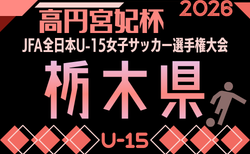 2026年度 第22回栃木県女子ユース(U-15)サッカー選手権　例年9月開催！日程･組合せ募集