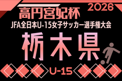 2026年度 第22回栃木県女子ユース(U-15)サッカー選手権　例年9月開催！日程･組合せ募集