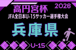 2026年度 第60回兵庫県中学生（U-15）サッカー選手権大会（高円宮杯）兵庫プレーオフ 9/26～10/11開催！組合せ募集