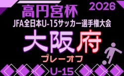 2026年度 高円宮杯JFA第38回全日本U-15サッカー選手権大会 大阪府予選プレーオフ 10/3~10/18開催!やぐら表、大会概要掲載!組合せ抽選会9/29 組合せ募集募集