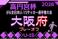 2026年度 高円宮杯JFA第38回全日本U-15サッカー選手権大会 大阪府予選プレーオフ　例年10月開催！日程･組合せ募集