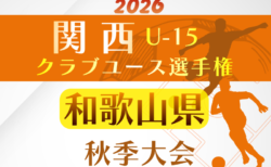 2026年度 WFA 関西クラブユースサッカー選手権(U-15)秋季大会 和歌山県予選 10/18~開催!判明分組合せ掲載 未判明分の情報募集