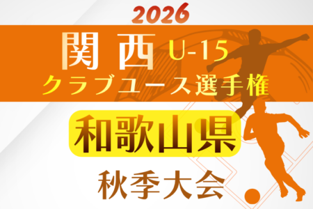 2026年度 JAちょきんぎょ杯 兼 関西クラブユースサッカー選手権（U-15）秋季大会 和歌山県予選　例年10月開催！日程･組合せ募集