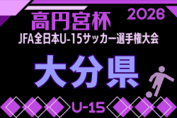 2026年度 高田杯 第38回大分県ユースU-15サッカー選手権大会 要項掲載!9/19~27開催!組合せ募集