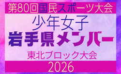 【岩手県少年女子】参加選手掲載!2026年度第53回東北総合スポーツ大会サッカー競技 兼 国民スポーツ大会東北ブロック大会 (8/7,8,9)