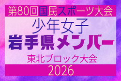 【岩手県少年女子】参加選手掲載!2026年度第53回東北総合スポーツ大会サッカー競技 兼 国民スポーツ大会東北ブロック大会 (8/7,8,9)