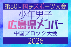 【広島県少年男子】参加選手掲載！2026年度 第80回国民スポーツ大会中国ブロック大会 サッカー競技 少年男子 （5/4,5,6）