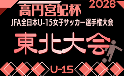 2026年度 高円宮妃杯 JFA第31回全日本U-15女子サッカー選手権大会 東北大会 10/24~11/1開催!組合せ募集