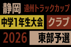 2026年度 遠州トラックカップ第47回静岡県中学1年生サッカー大会 クラブ東部予選   組み合わせ･リーグ表掲載！開催判明日 10/4～12/12