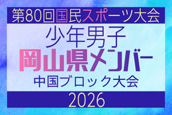 【岡山県少年男子】参加選手掲載！2026年度 第80回国民スポーツ大会中国ブロック大会 サッカー競技 少年男子 （5/4,5,6）