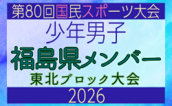 【福島県少年男子】参加選手掲載!2026年度第53回東北総合スポーツ大会サッカー競技 兼 国民スポーツ大会東北ブロック大会 (8/7,8,9)