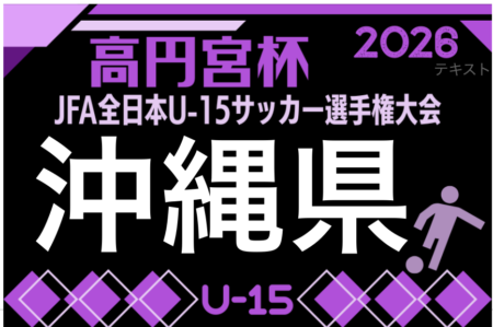 2026年度 OFA第60回沖縄県U-15サッカー選手権大会（高円宮杯予選）9/20開幕！組合せ募集