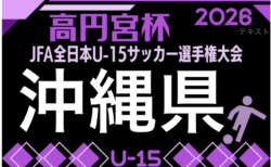 2026年度 OFA第60回沖縄県U-15サッカー選手権大会（高円宮杯予選）組合せ掲載！9/26.27 10/3.4開催！