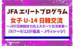 【JFA エリートプログラム 女子U-14】日韓交流 ~JOC日韓競技力向上スポーツ交流事業~(9/7~9/12@福島・Jヴィレッジ)メンバー・スケジュール掲載!