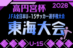 2026年度 高円宮杯 JFA 第38回全日本U-15サッカー選手権 東海大会  実施要項掲載！11/3～11/15開催　組み合わせ募集！