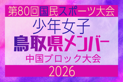【鳥取県少年女子】参加選手掲載!2026年度 第80回国民スポーツ大会中国ブロック大会 サッカー競技 少年女子 (5/4,5,6)