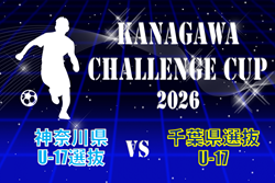 KANAGAWA CHALLENGE CUP 2026 神奈川県U-17選抜 vs 千葉県選抜U-17 8/4開催！チーム紹介&メンバー掲載！