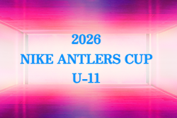 2026ナイキアントラーズカップ U-11@茨城 例年10月開催！組合せ・日程募集