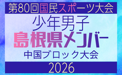 【島根県少年男子】参加選手掲載!2026年度 第80回国民スポーツ大会中国ブロック大会 サッカー競技 少年男子 (5/4,5,6)