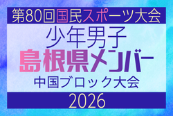【島根県少年男子】参加選手掲載！2026年度 第80回国民スポーツ大会中国ブロック大会 サッカー競技 少年男子 （5/4,5,6）