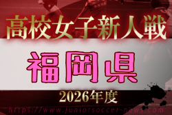 2026年度 福岡県高校女子サッカー新人大会 11/28～1/31開催！組合せ募集