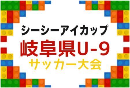 2026年度 シーシーアイカップ 第7回岐阜県U-9サッカー大会（CCIカップ）1/16開催！要項･やぐら表掲載！予選結果情報募集！