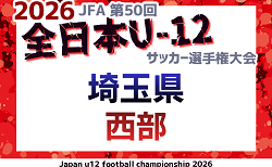 2026年度 JFA第50回 全日本U-12サッカー選手権大会埼玉県大会 西部地区予選 県大会出場チーム掲載!情報ありがとうございます!結果詳細情報募集