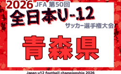 2026年度 JFA第50回全日本U-12サッカー選手権大会 青森県大会  組合せ掲載！9/21～11/1開催！