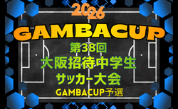 2026年度 第38回大阪招待中学生サッカー大会(GAMBA CUP)大阪府予選 中体連・その他登録の部 10/12~1/31開催!大会概要掲載!抽選会10/11 組合せ募集