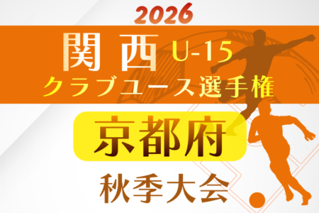 2026年度 関西クラブユースサッカー選手権（U-15）秋季大会 京都大会　例年10月開催！日程･組合せ募集