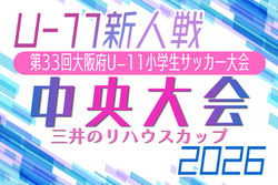 2026年度 OFA第33回大阪府U-11小学生サッカー大会 三井のリハウスカップ 兼 関西小学生サッカー大会大阪府大会（大阪中央大会）2/11.13.14開催！組合せ募集
