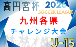 2026 KYFA第17回九州各県ユースU-15サッカーリーグチャレンジ大会（宮崎県開催）11/28,29開催！宮崎県代表掲載！