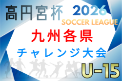 2026 KYFA第17回九州各県ユースU-15サッカーリーグチャレンジ大会（宮崎県開催）11/28,29開催！組合せ募集