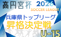 高円宮杯JFAＵ-15サッカーリーグ2026 兵庫県トップリーグ昇格決定戦　例年9月下旬～開催　未判明分の地区代表・組合せ情報募集