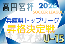 高円宮杯JFAU-15サッカーリーグ2026 兵庫県トップリーグ昇格決定戦 例年9月下旬~開催 未判明分の地区代表・組合せ情報募集