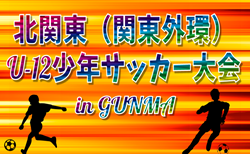 2026年度『tonan』第15回北関東(関東外環)U-12サッカー大会 in GUNMA 9都県代表32チーム出場、組合せ掲載!9/5,6開催!
